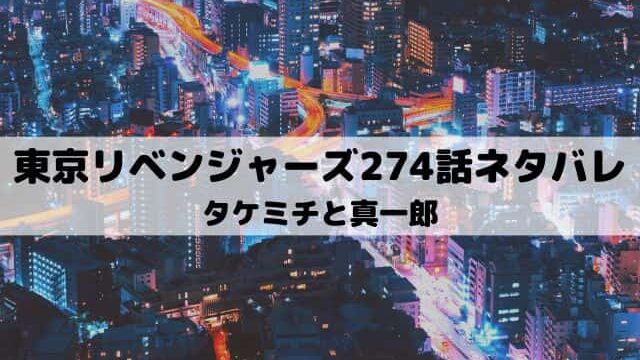 【東京リベンジャーズネタバレ最新話274話】タケミチと真一郎