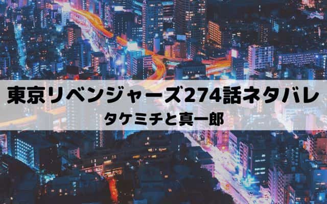 【東京リベンジャーズネタバレ最新話274話】タケミチと真一郎
