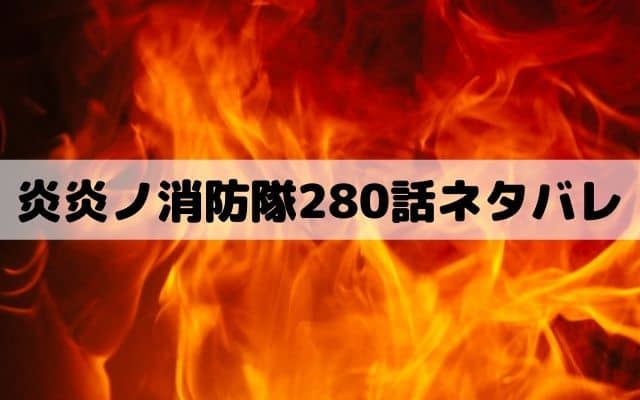 【炎炎ノ消防隊280話ネタバレ】本物のアサルト登場にタマキの反撃宣言！