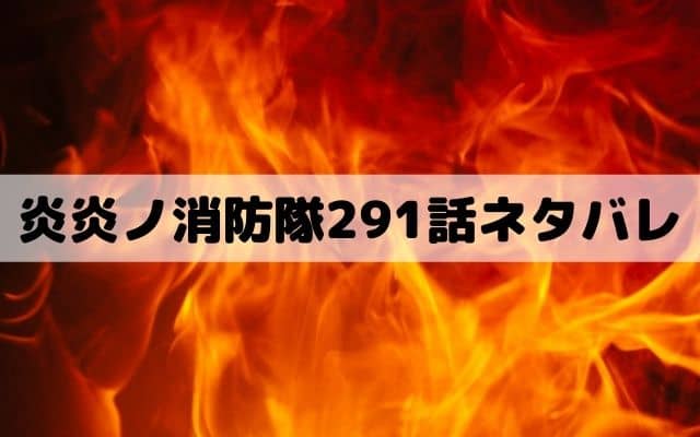 【炎炎ノ消防隊291話ネタバレ】紅丸と紺炉の最期の宴