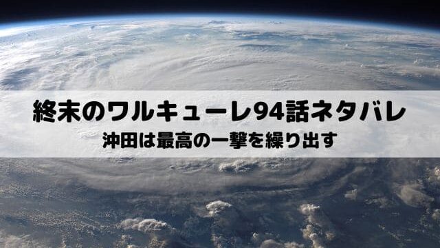 【終末のワルキューレネタバレ最新話94話】沖田は最高の一撃を繰り出す