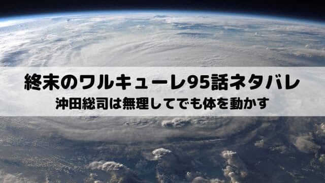 【終末のワルキューレネタバレ95話最新話】沖田総司は無理してでも体を動かす