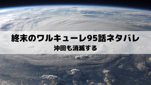 【終末のワルキューレネタバレ96話最新話】沖田総司も消滅する