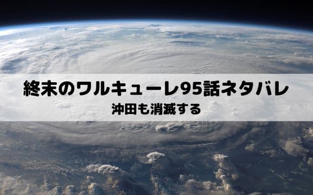 【終末のワルキューレネタバレ96話最新話】沖田総司も消滅する